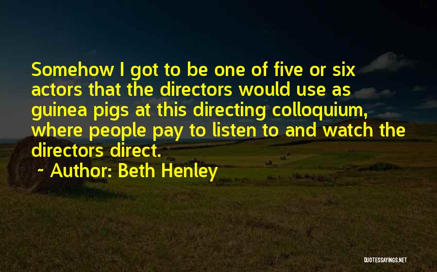 Beth Henley Quotes: Somehow I Got To Be One Of Five Or Six Actors That The Directors Would Use As Guinea Pigs At