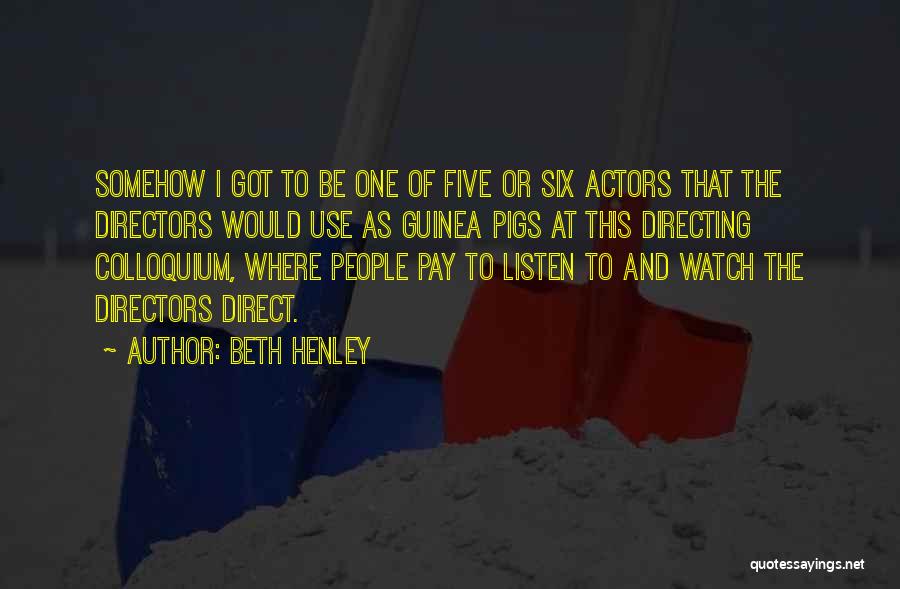 Beth Henley Quotes: Somehow I Got To Be One Of Five Or Six Actors That The Directors Would Use As Guinea Pigs At