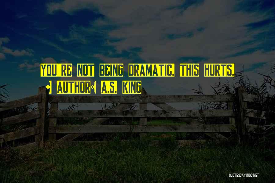 A.S. King Quotes: You're Not Being Dramatic. This Hurts.