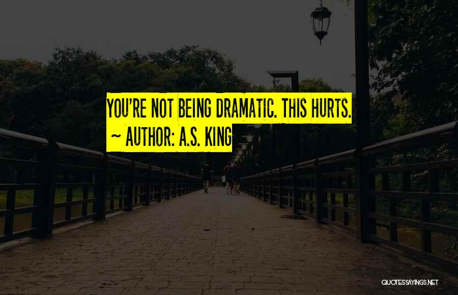 A.S. King Quotes: You're Not Being Dramatic. This Hurts.
