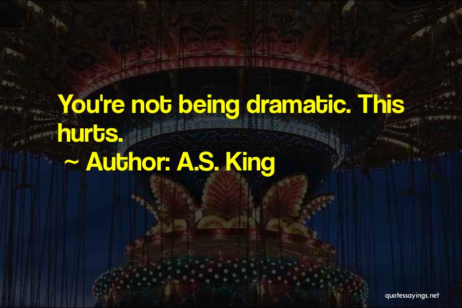A.S. King Quotes: You're Not Being Dramatic. This Hurts.