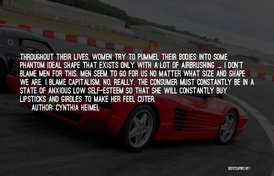 Cynthia Heimel Quotes: Throughout Their Lives, Women Try To Pummel Their Bodies Into Some Phantom Ideal Shape That Exists Only With A Lot
