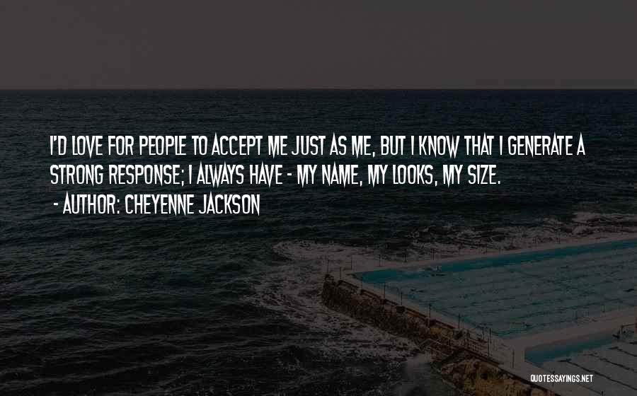Cheyenne Jackson Quotes: I'd Love For People To Accept Me Just As Me, But I Know That I Generate A Strong Response; I