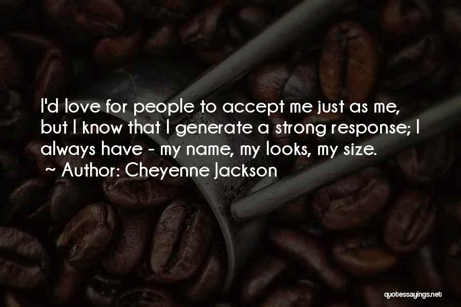Cheyenne Jackson Quotes: I'd Love For People To Accept Me Just As Me, But I Know That I Generate A Strong Response; I