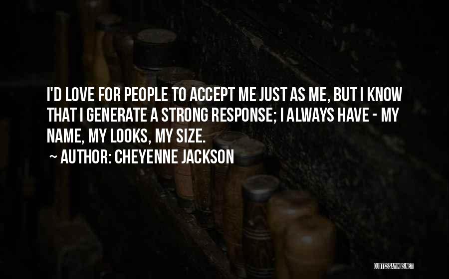 Cheyenne Jackson Quotes: I'd Love For People To Accept Me Just As Me, But I Know That I Generate A Strong Response; I