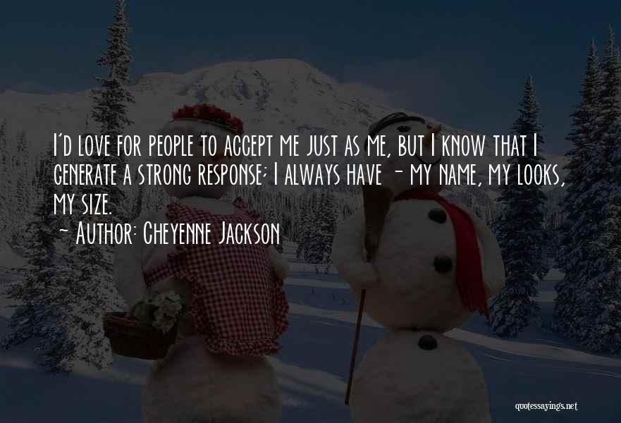 Cheyenne Jackson Quotes: I'd Love For People To Accept Me Just As Me, But I Know That I Generate A Strong Response; I