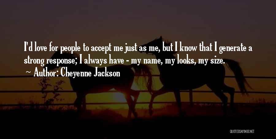 Cheyenne Jackson Quotes: I'd Love For People To Accept Me Just As Me, But I Know That I Generate A Strong Response; I