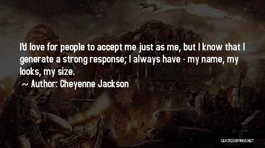 Cheyenne Jackson Quotes: I'd Love For People To Accept Me Just As Me, But I Know That I Generate A Strong Response; I