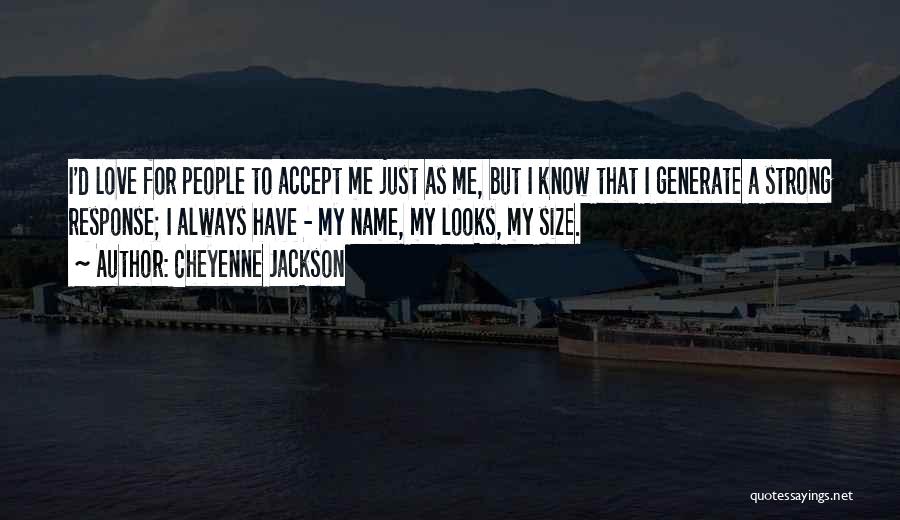 Cheyenne Jackson Quotes: I'd Love For People To Accept Me Just As Me, But I Know That I Generate A Strong Response; I