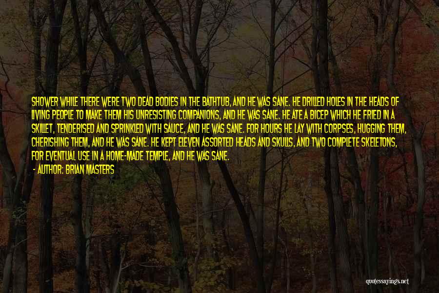 Brian Masters Quotes: Shower While There Were Two Dead Bodies In The Bathtub, And He Was Sane. He Drilled Holes In The Heads