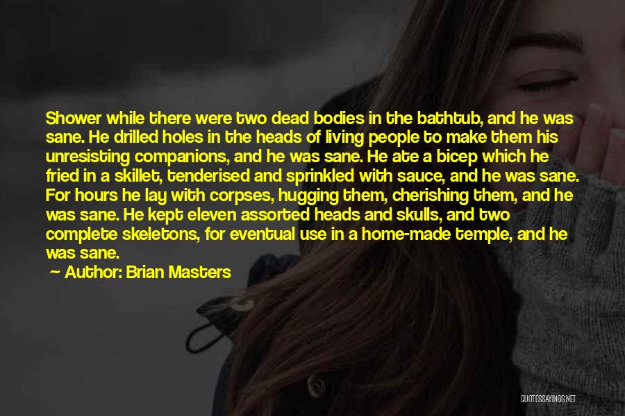 Brian Masters Quotes: Shower While There Were Two Dead Bodies In The Bathtub, And He Was Sane. He Drilled Holes In The Heads