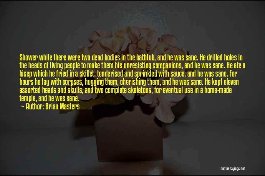 Brian Masters Quotes: Shower While There Were Two Dead Bodies In The Bathtub, And He Was Sane. He Drilled Holes In The Heads