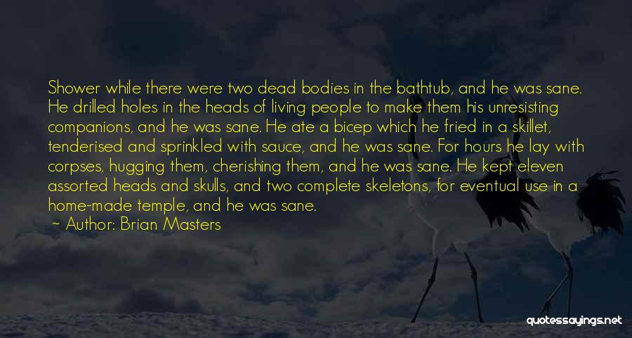 Brian Masters Quotes: Shower While There Were Two Dead Bodies In The Bathtub, And He Was Sane. He Drilled Holes In The Heads