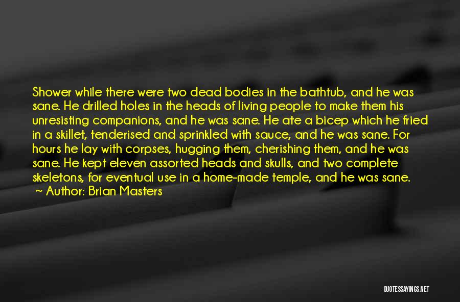 Brian Masters Quotes: Shower While There Were Two Dead Bodies In The Bathtub, And He Was Sane. He Drilled Holes In The Heads