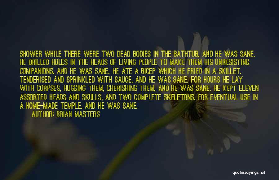Brian Masters Quotes: Shower While There Were Two Dead Bodies In The Bathtub, And He Was Sane. He Drilled Holes In The Heads