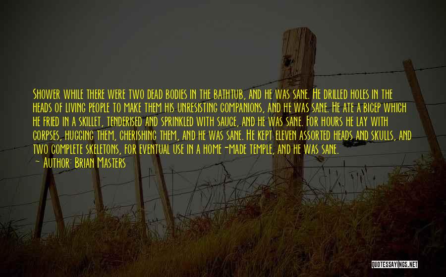 Brian Masters Quotes: Shower While There Were Two Dead Bodies In The Bathtub, And He Was Sane. He Drilled Holes In The Heads