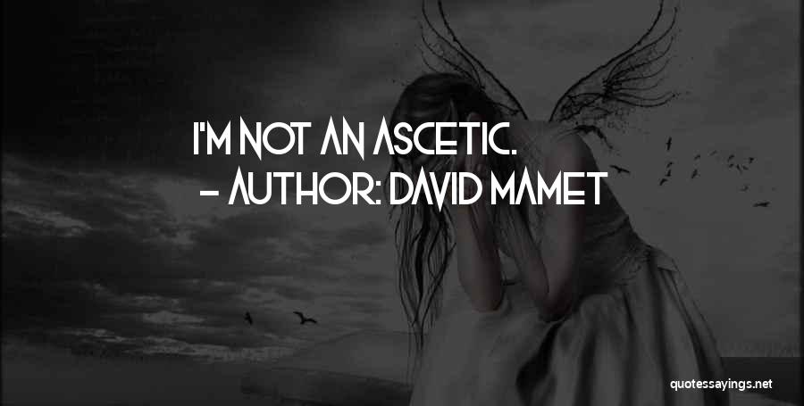 David Mamet Quotes: I'm Not An Ascetic.