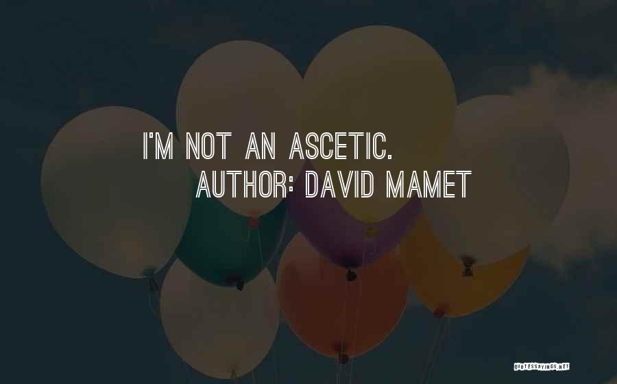 David Mamet Quotes: I'm Not An Ascetic.