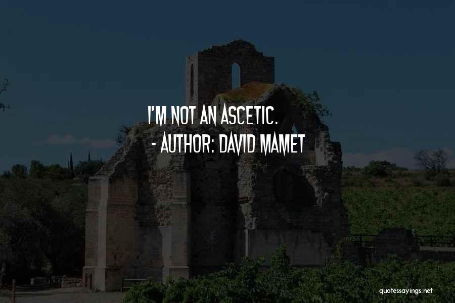 David Mamet Quotes: I'm Not An Ascetic.