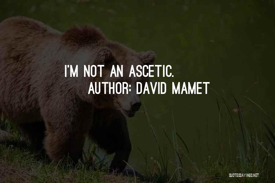 David Mamet Quotes: I'm Not An Ascetic.