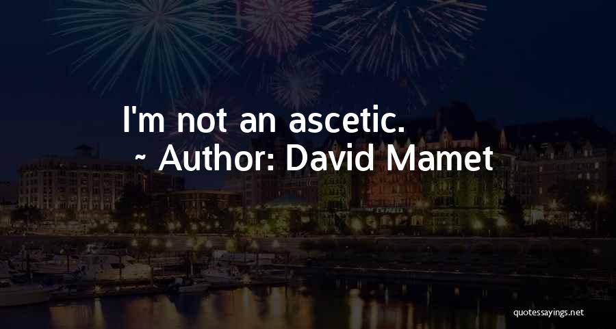 David Mamet Quotes: I'm Not An Ascetic.
