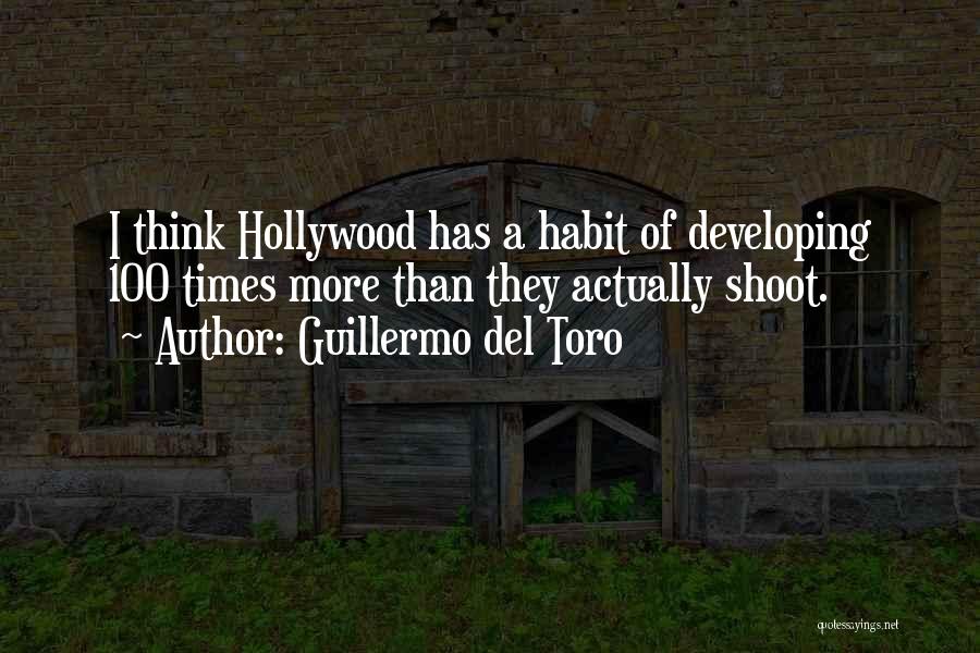 Guillermo Del Toro Quotes: I Think Hollywood Has A Habit Of Developing 100 Times More Than They Actually Shoot.