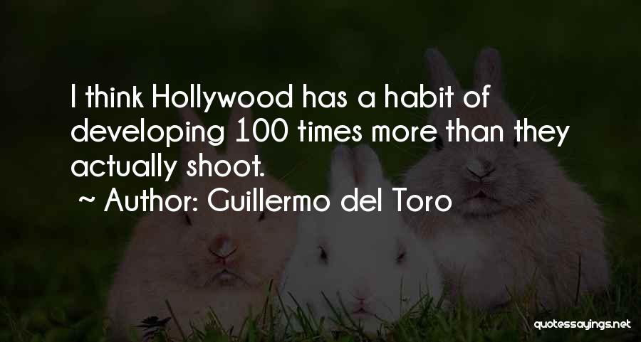 Guillermo Del Toro Quotes: I Think Hollywood Has A Habit Of Developing 100 Times More Than They Actually Shoot.