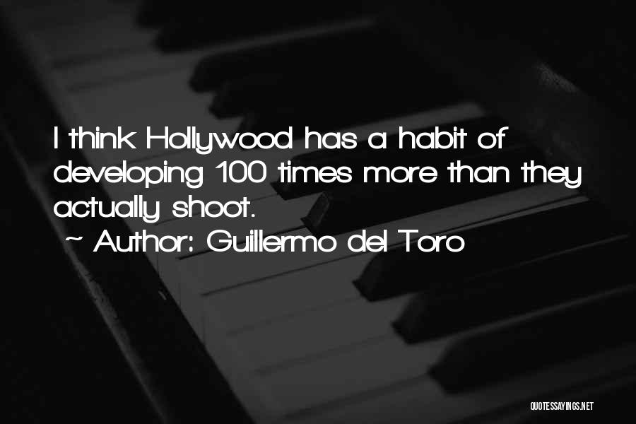 Guillermo Del Toro Quotes: I Think Hollywood Has A Habit Of Developing 100 Times More Than They Actually Shoot.