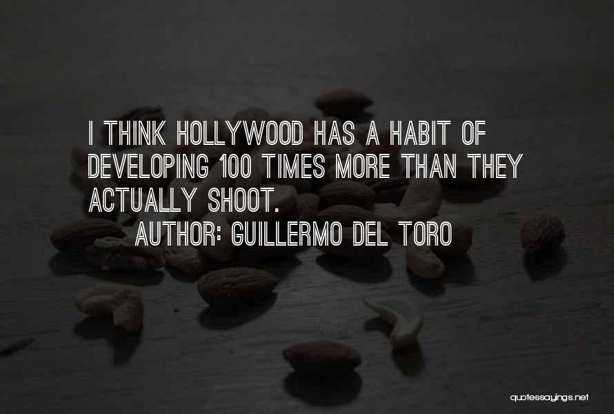 Guillermo Del Toro Quotes: I Think Hollywood Has A Habit Of Developing 100 Times More Than They Actually Shoot.