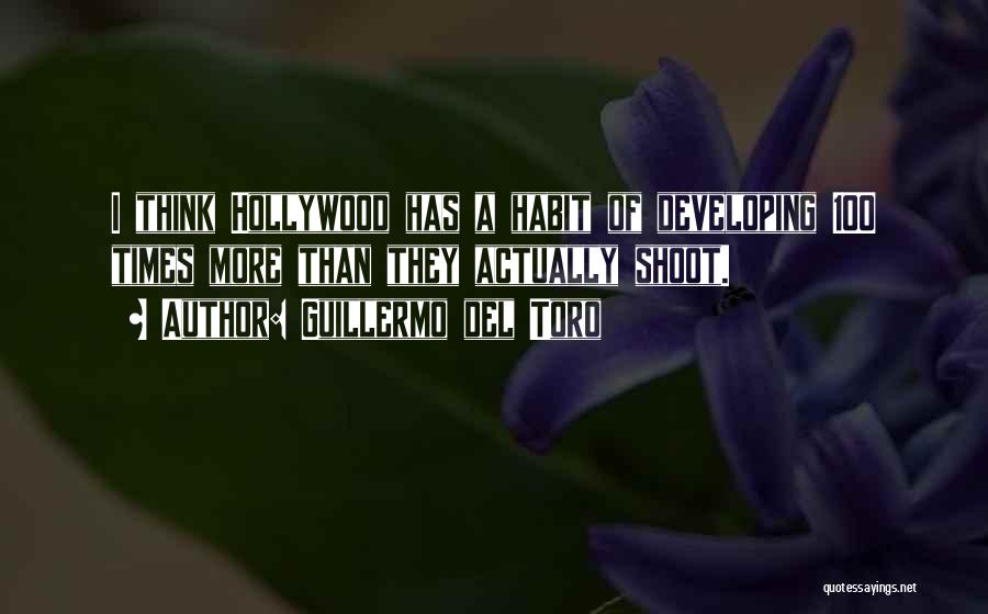 Guillermo Del Toro Quotes: I Think Hollywood Has A Habit Of Developing 100 Times More Than They Actually Shoot.