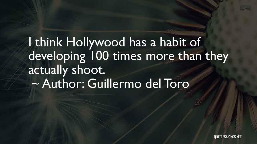 Guillermo Del Toro Quotes: I Think Hollywood Has A Habit Of Developing 100 Times More Than They Actually Shoot.