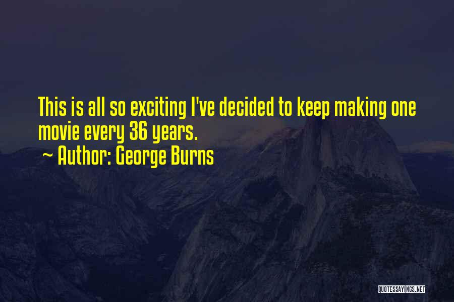 George Burns Quotes: This Is All So Exciting I've Decided To Keep Making One Movie Every 36 Years.