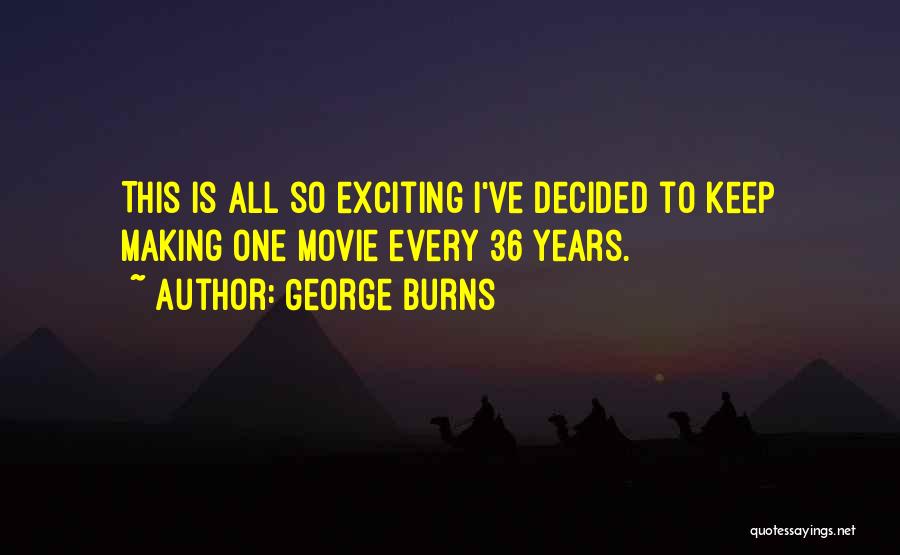 George Burns Quotes: This Is All So Exciting I've Decided To Keep Making One Movie Every 36 Years.