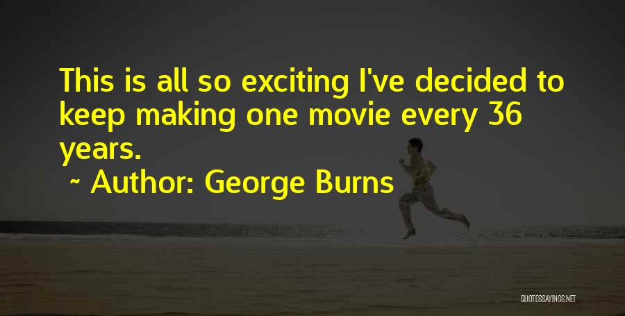 George Burns Quotes: This Is All So Exciting I've Decided To Keep Making One Movie Every 36 Years.