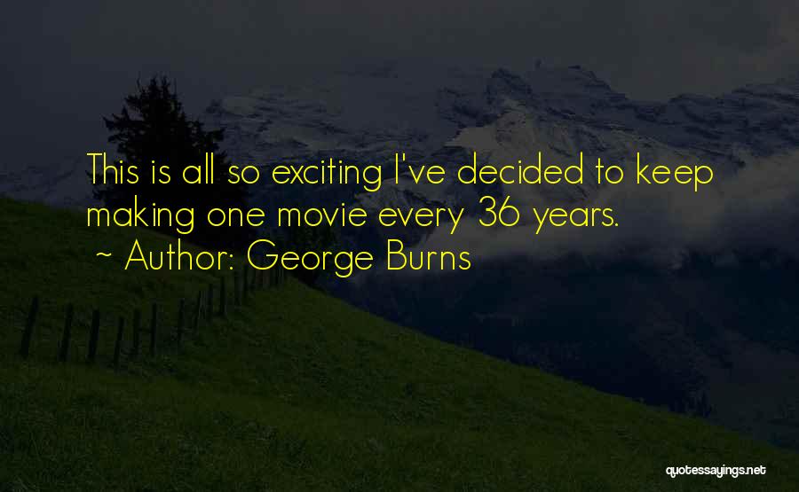 George Burns Quotes: This Is All So Exciting I've Decided To Keep Making One Movie Every 36 Years.