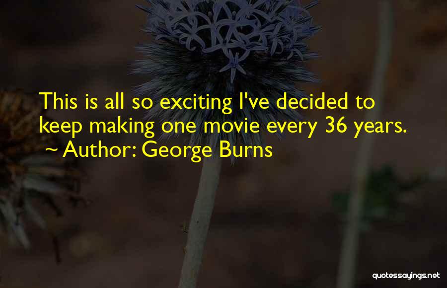 George Burns Quotes: This Is All So Exciting I've Decided To Keep Making One Movie Every 36 Years.