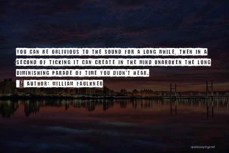 William Faulkner Quotes: You Can Be Oblivious To The Sound For A Long While, Then In A Second Of Ticking It Can Create