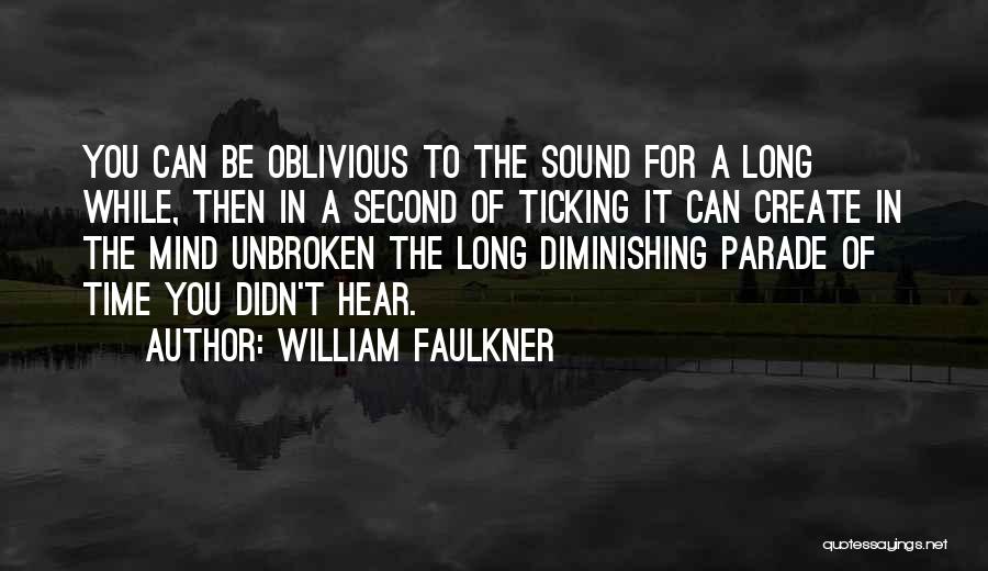 William Faulkner Quotes: You Can Be Oblivious To The Sound For A Long While, Then In A Second Of Ticking It Can Create