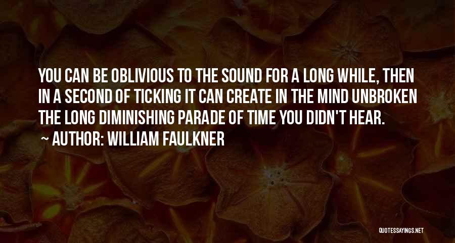 William Faulkner Quotes: You Can Be Oblivious To The Sound For A Long While, Then In A Second Of Ticking It Can Create