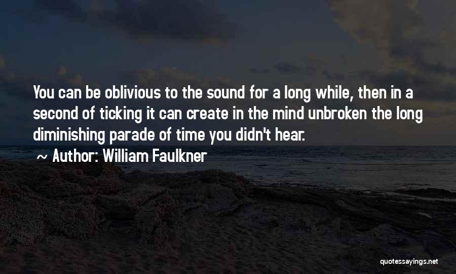 William Faulkner Quotes: You Can Be Oblivious To The Sound For A Long While, Then In A Second Of Ticking It Can Create