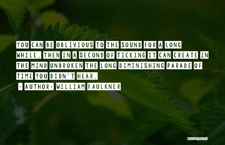 William Faulkner Quotes: You Can Be Oblivious To The Sound For A Long While, Then In A Second Of Ticking It Can Create