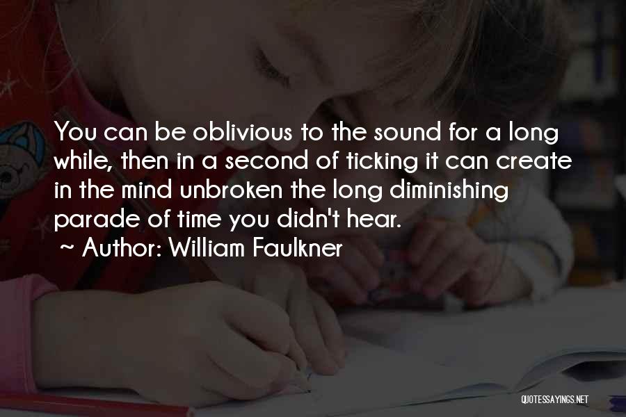 William Faulkner Quotes: You Can Be Oblivious To The Sound For A Long While, Then In A Second Of Ticking It Can Create