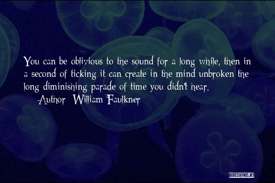 William Faulkner Quotes: You Can Be Oblivious To The Sound For A Long While, Then In A Second Of Ticking It Can Create