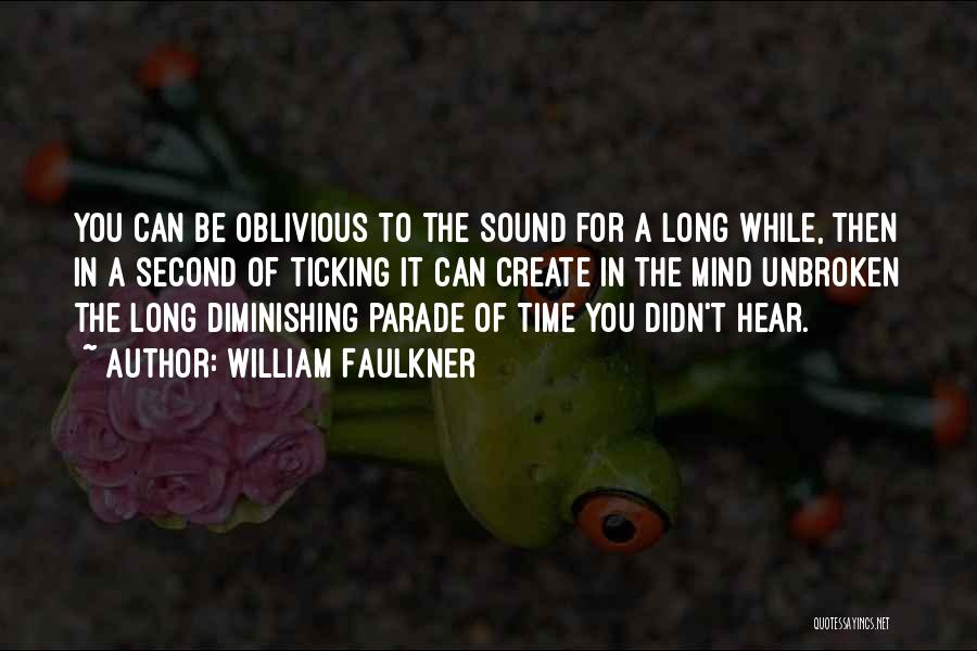 William Faulkner Quotes: You Can Be Oblivious To The Sound For A Long While, Then In A Second Of Ticking It Can Create