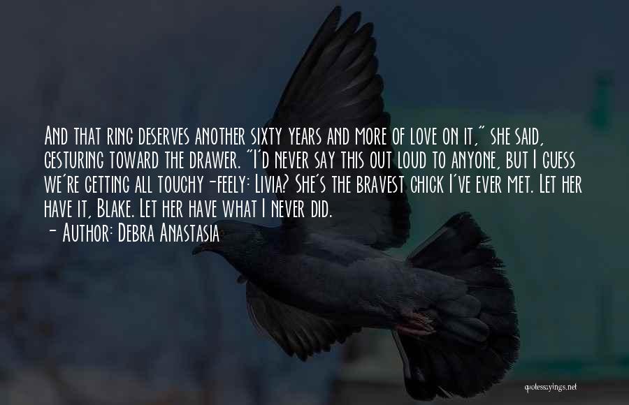 Debra Anastasia Quotes: And That Ring Deserves Another Sixty Years And More Of Love On It, She Said, Gesturing Toward The Drawer. I'd