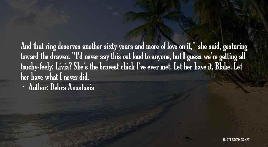 Debra Anastasia Quotes: And That Ring Deserves Another Sixty Years And More Of Love On It, She Said, Gesturing Toward The Drawer. I'd