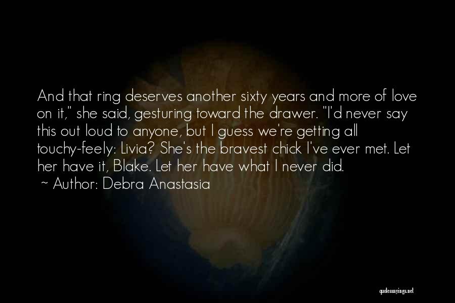 Debra Anastasia Quotes: And That Ring Deserves Another Sixty Years And More Of Love On It, She Said, Gesturing Toward The Drawer. I'd