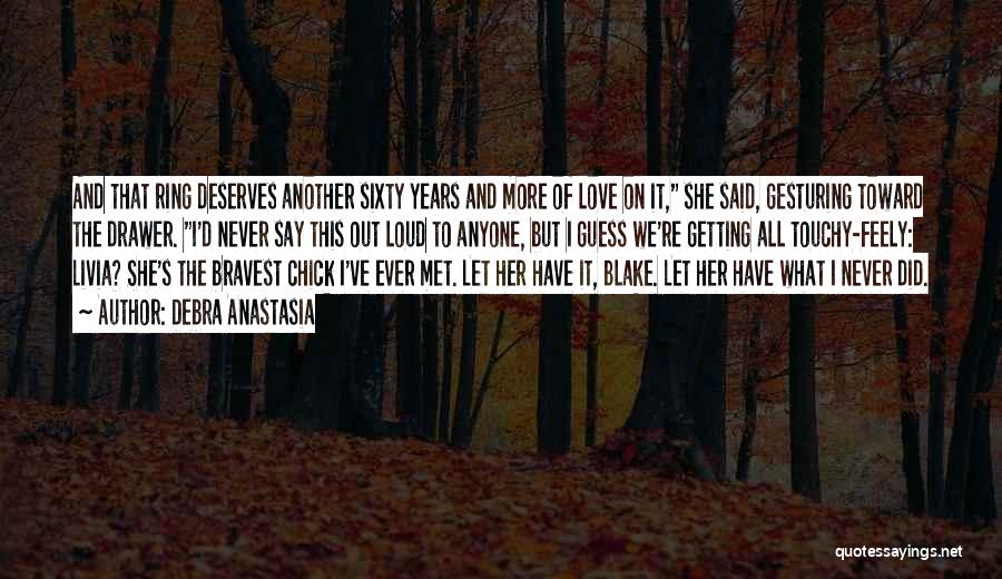 Debra Anastasia Quotes: And That Ring Deserves Another Sixty Years And More Of Love On It, She Said, Gesturing Toward The Drawer. I'd