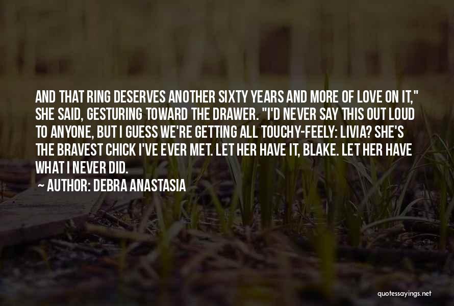 Debra Anastasia Quotes: And That Ring Deserves Another Sixty Years And More Of Love On It, She Said, Gesturing Toward The Drawer. I'd