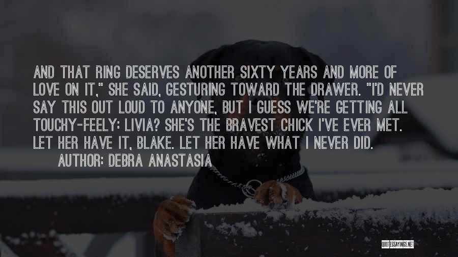 Debra Anastasia Quotes: And That Ring Deserves Another Sixty Years And More Of Love On It, She Said, Gesturing Toward The Drawer. I'd